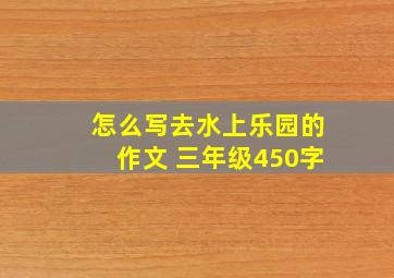 怎么写去水上乐园的作文 三年级450字